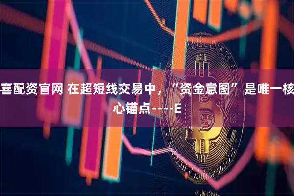 喜配资官网 在超短线交易中，“资金意图” 是唯一核心锚点----E
