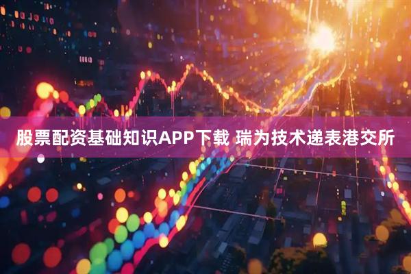 股票配资基础知识APP下载 瑞为技术递表港交所
