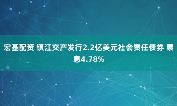 宏基配资 镇江交产发行2.2亿美元社会责任债券 票息4.78%