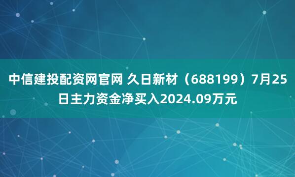中信建投配资网官网 久日新材（688199）7月25日主力资金净买入2024.09万元