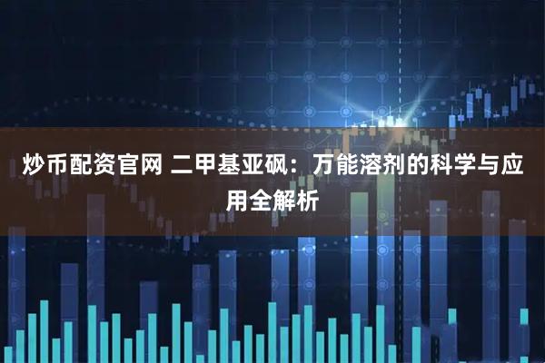 炒币配资官网 二甲基亚砜：万能溶剂的科学与应用全解析