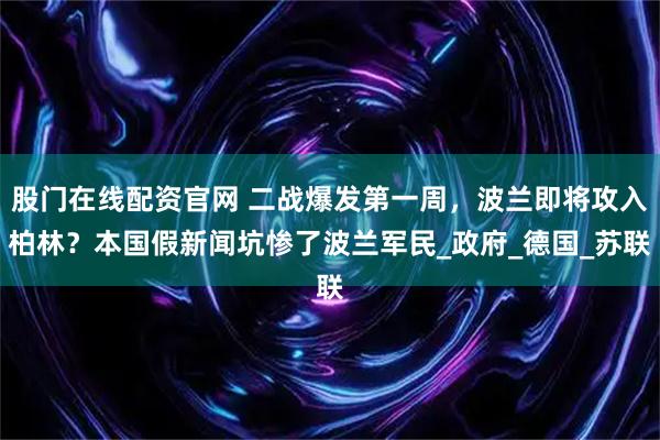 股门在线配资官网 二战爆发第一周，波兰即将攻入柏林？本国假新闻坑惨了波兰军民_政府_德国_苏联