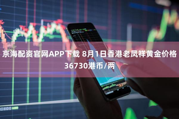 京海配资官网APP下载 8月1日香港老凤祥黄金价格36730港币/两