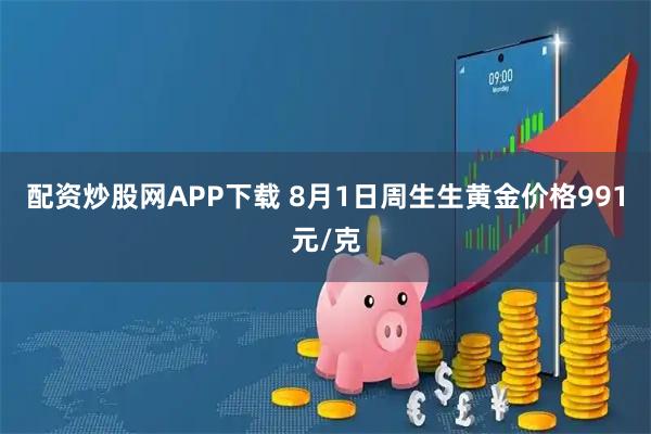 配资炒股网APP下载 8月1日周生生黄金价格991元/克