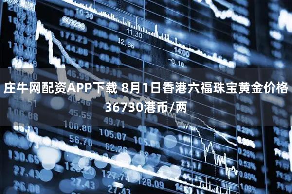 庄牛网配资APP下载 8月1日香港六福珠宝黄金价格36730港币/两