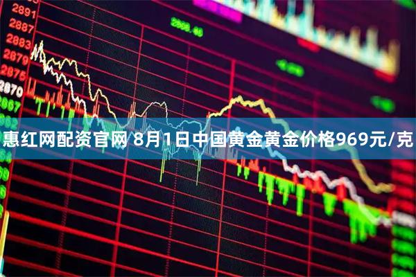 惠红网配资官网 8月1日中国黄金黄金价格969元/克