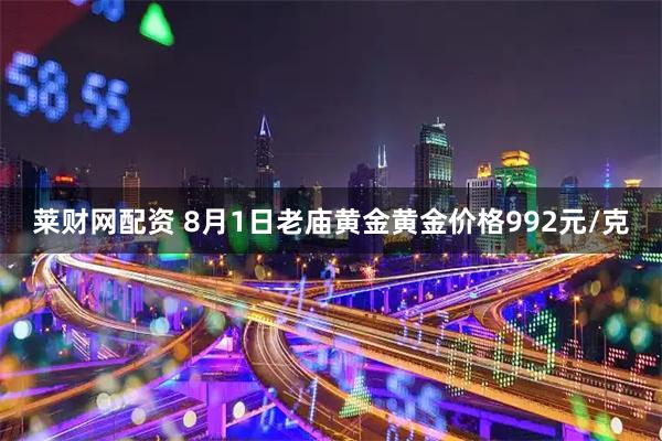 莱财网配资 8月1日老庙黄金黄金价格992元/克