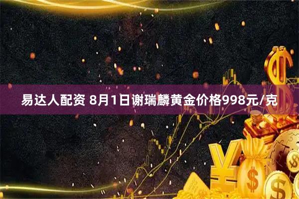 易达人配资 8月1日谢瑞麟黄金价格998元/克