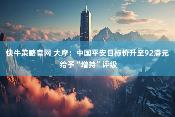 快牛策略官网 大摩：中国平安目标价升至92港元 给予“增持”评级
